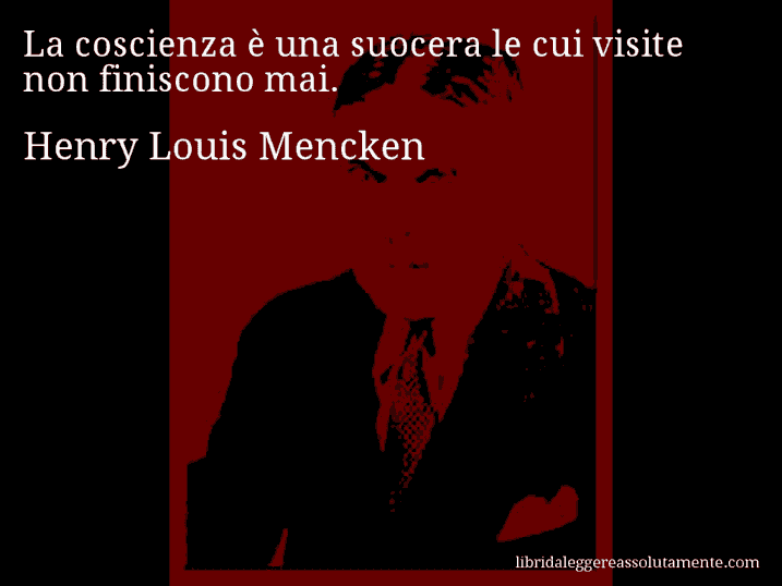 Aforisma di Henry Louis Mencken : La coscienza è una suocera le cui visite non finiscono mai.