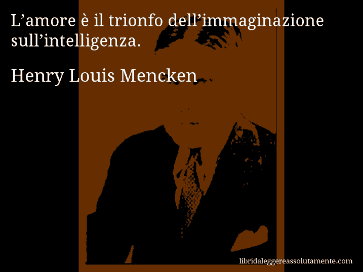 Aforisma di Henry Louis Mencken : L’amore è il trionfo dell’immaginazione sull’intelligenza.