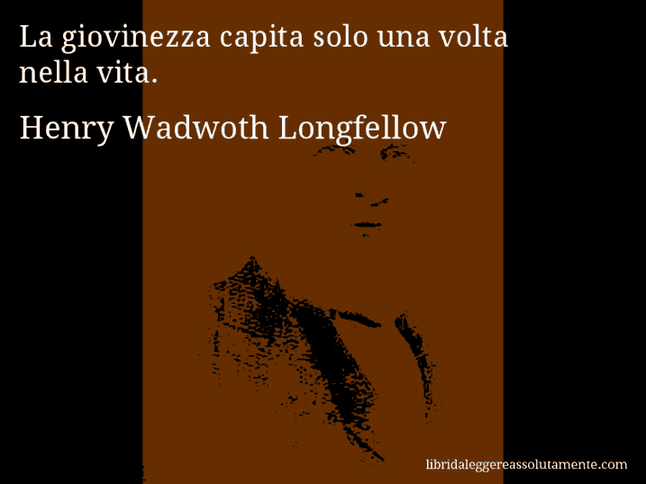 Aforisma di Henry Wadwoth Longfellow : La giovinezza capita solo una volta nella vita.