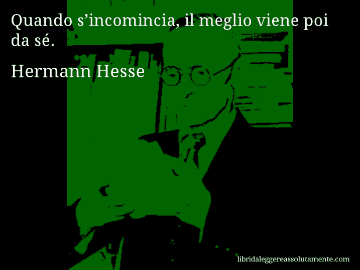 Aforisma di Hermann Hesse : Quando s’incomincia, il meglio viene poi da sé.