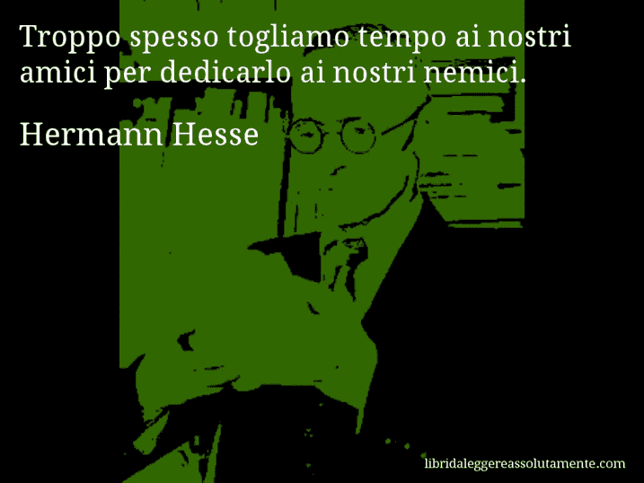 Aforisma di Hermann Hesse : Troppo spesso togliamo tempo ai nostri amici per dedicarlo ai nostri nemici.