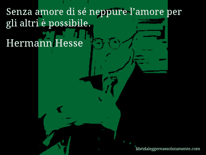 Aforisma di Hermann Hesse : Senza amore di sé neppure l’amore per gli altri è possibile.