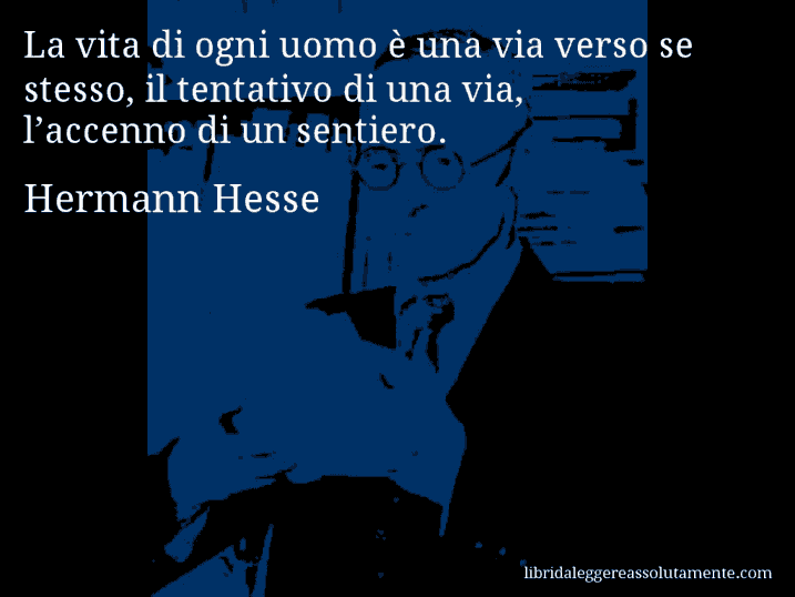 Aforisma di Hermann Hesse : La vita di ogni uomo è una via verso se stesso, il tentativo di una via, l’accenno di un sentiero.