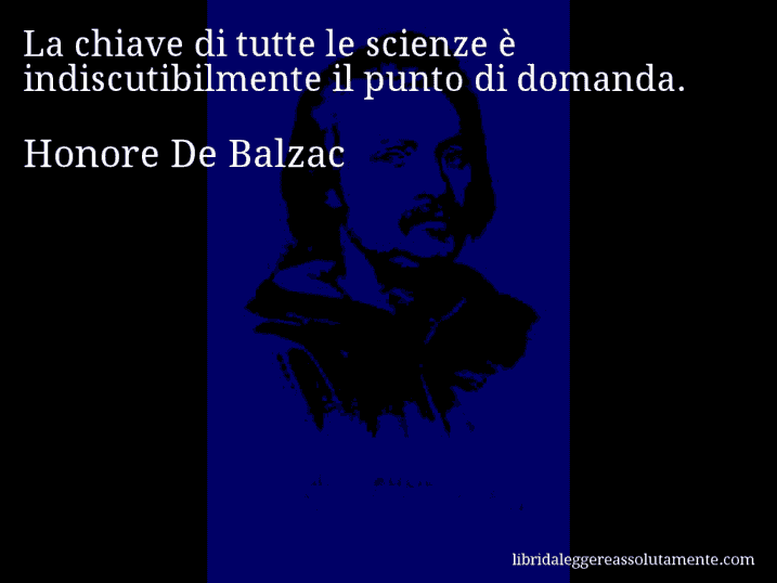 Aforisma di Honore De Balzac : La chiave di tutte le scienze è indiscutibilmente il punto di domanda.