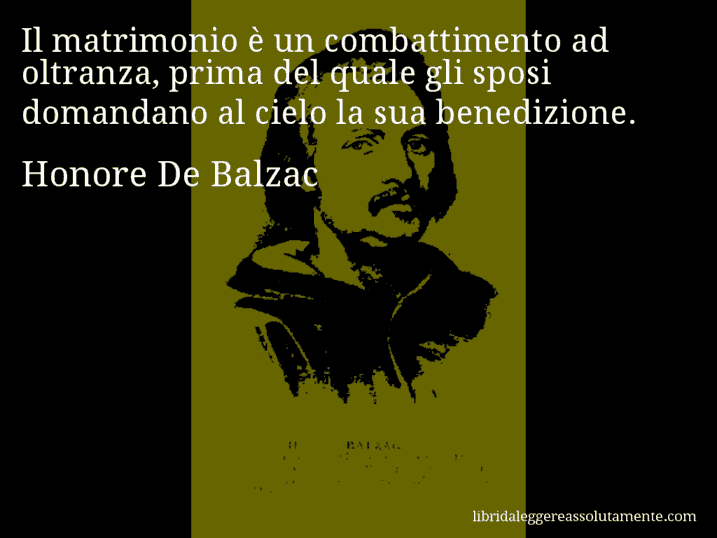 Aforisma di Honore De Balzac : Il matrimonio è un combattimento ad oltranza, prima del quale gli sposi domandano al cielo la sua benedizione.