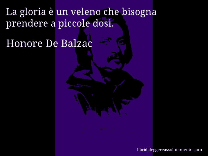 Aforisma di Honore De Balzac : La gloria è un veleno che bisogna prendere a piccole dosi.