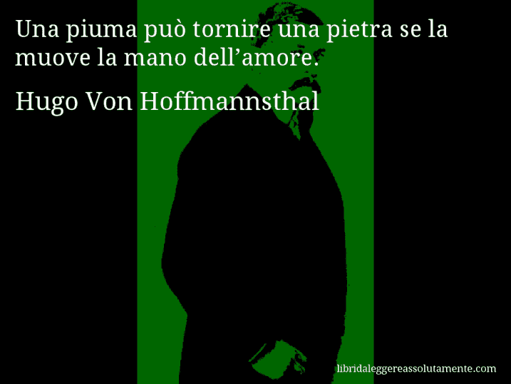 Aforisma di Hugo Von Hoffmannsthal : Una piuma può tornire una pietra se la muove la mano dell’amore.