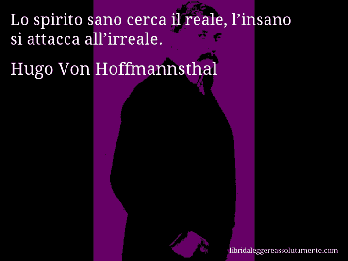 Aforisma di Hugo Von Hoffmannsthal : Lo spirito sano cerca il reale, l’insano si attacca all’irreale.