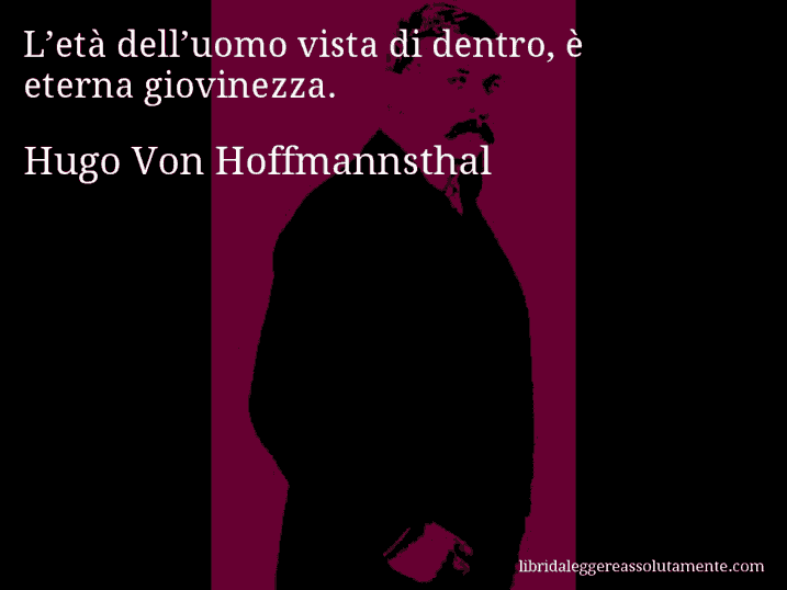 Aforisma di Hugo Von Hoffmannsthal : L’età dell’uomo vista di dentro, è eterna giovinezza.