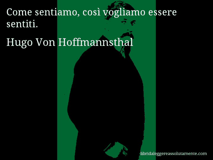 Aforisma di Hugo Von Hoffmannsthal : Come sentiamo, così vogliamo essere sentiti.