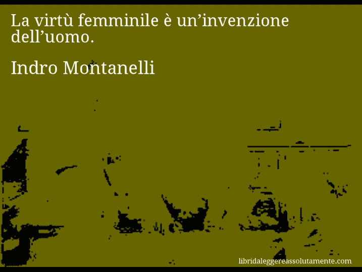 Aforisma di Indro Montanelli : La virtù femminile è un’invenzione dell’uomo.