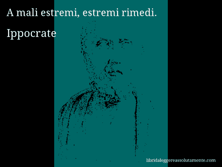 Aforisma di Ippocrate : A mali estremi, estremi rimedi.