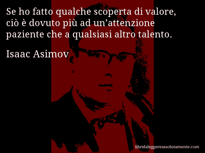 Aforisma di Isaac Asimov : Se ho fatto qualche scoperta di valore, ciò è dovuto più ad un’attenzione paziente che a qualsiasi altro talento.