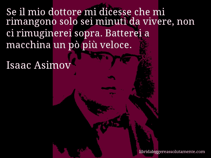 Aforisma di Isaac Asimov : Se il mio dottore mi dicesse che mi rimangono solo sei minuti da vivere, non ci rimuginerei sopra. Batterei a macchina un pò più veloce.