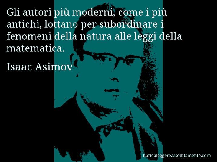 Aforisma di Isaac Asimov : Gli autori più moderni, come i più antichi, lottano per subordinare i fenomeni della natura alle leggi della matematica.