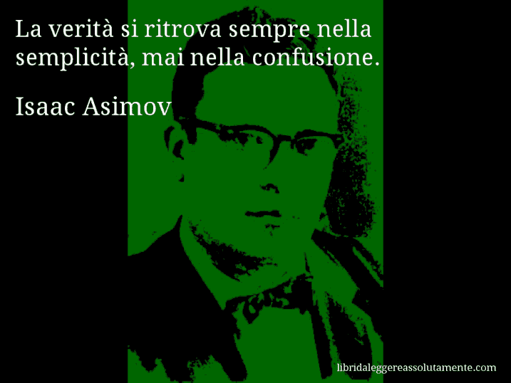 Aforisma di Isaac Asimov : La verità si ritrova sempre nella semplicità, mai nella confusione.