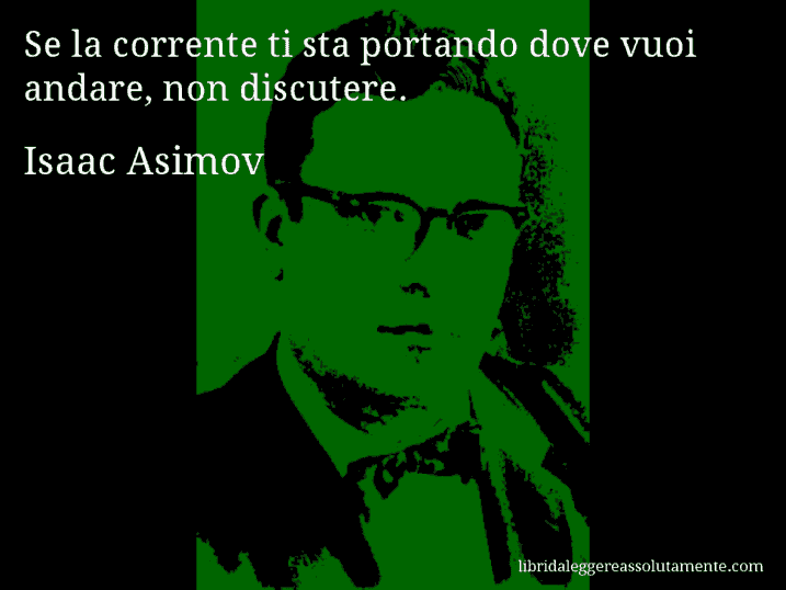 Aforisma di Isaac Asimov : Se la corrente ti sta portando dove vuoi andare, non discutere.