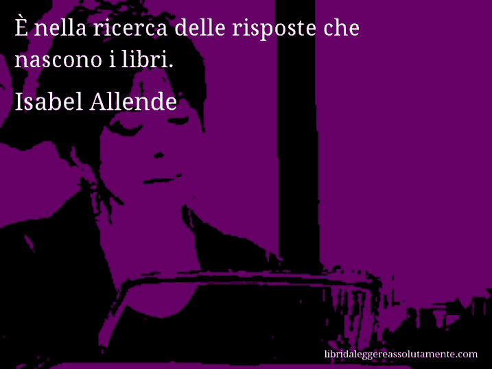 Aforisma di Isabel Allende : È nella ricerca delle risposte che nascono i libri.