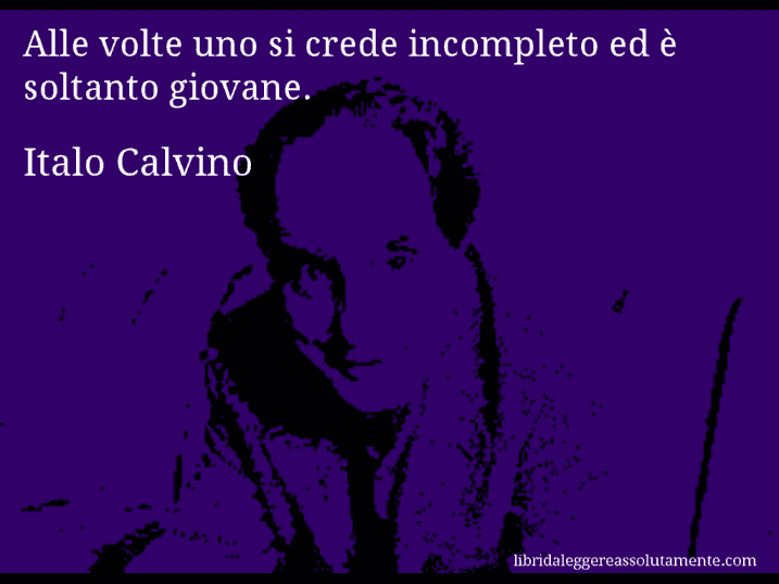 Aforisma di Italo Calvino : Alle volte uno si crede incompleto ed è soltanto giovane.