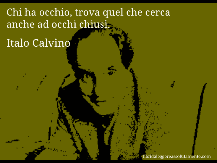 Aforisma di Italo Calvino : Chi ha occhio, trova quel che cerca anche ad occhi chiusi.