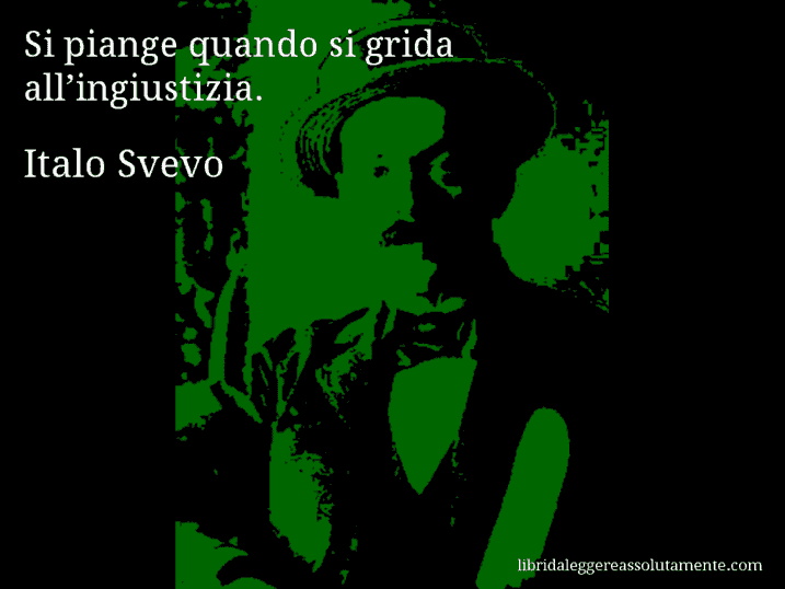 Aforisma di Italo Svevo : Si piange quando si grida all’ingiustizia.