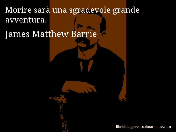 Aforisma di James Matthew Barrie : Morire sarà una sgradevole grande avventura.