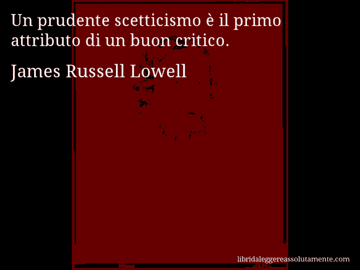 Aforisma di James Russell Lowell : Un prudente scetticismo è il primo attributo di un buon critico.