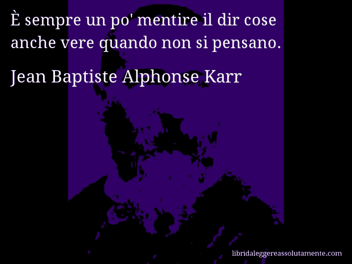 Aforisma di Jean Baptiste Alphonse Karr : È sempre un po' mentire il dir cose anche vere quando non si pensano.