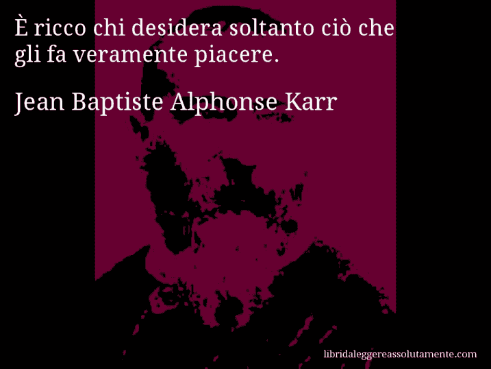 Aforisma di Jean Baptiste Alphonse Karr : È ricco chi desidera soltanto ciò che gli fa veramente piacere.