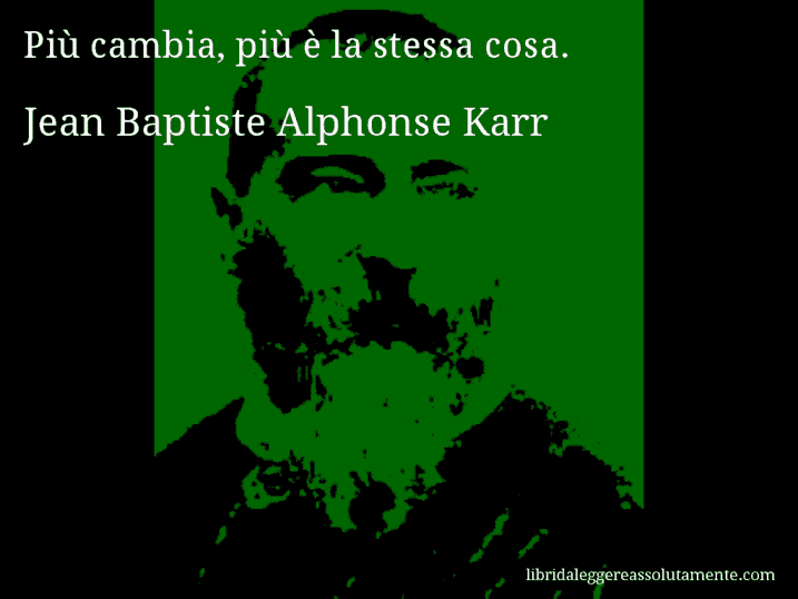 Aforisma di Jean Baptiste Alphonse Karr : Più cambia, più è la stessa cosa.