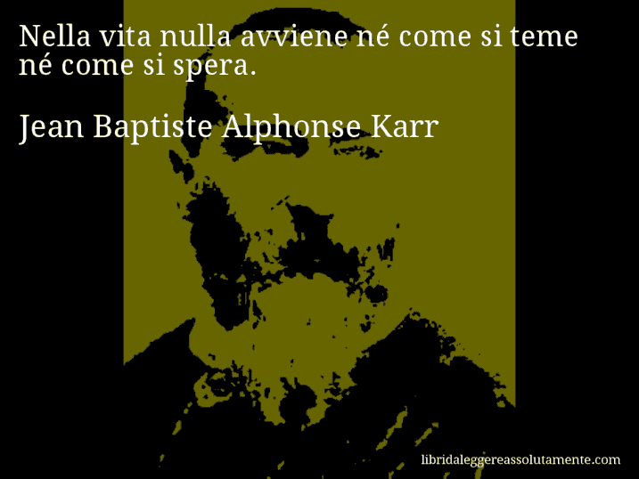 Aforisma di Jean Baptiste Alphonse Karr : Nella vita nulla avviene né come si teme né come si spera.