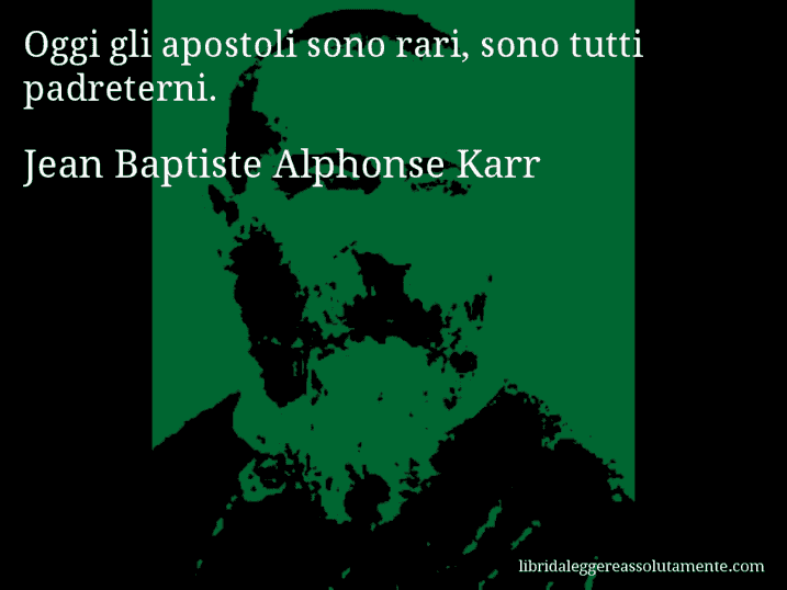 Aforisma di Jean Baptiste Alphonse Karr : Oggi gli apostoli sono rari, sono tutti padreterni.