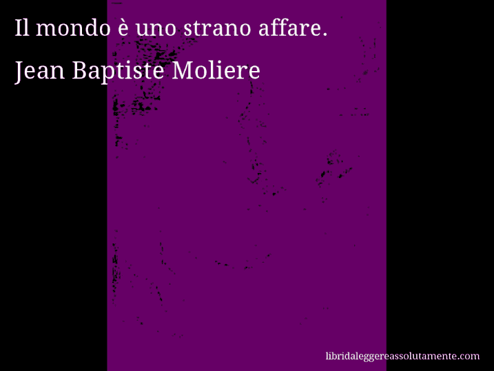 Aforisma di Jean Baptiste Moliere : Il mondo è uno strano affare.