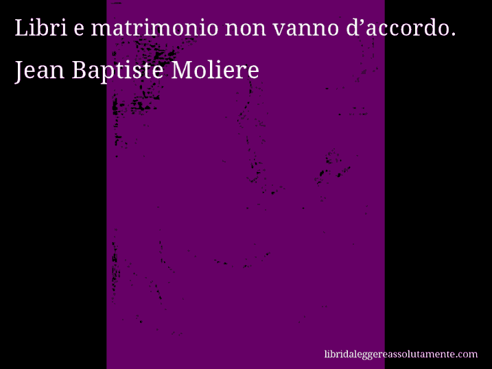 Aforisma di Jean Baptiste Moliere : Libri e matrimonio non vanno d’accordo.