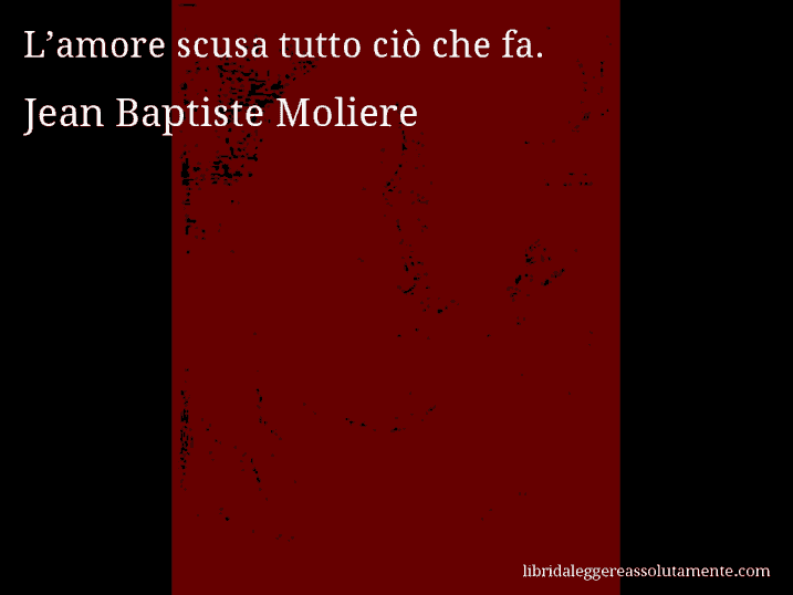 Aforisma di Jean Baptiste Moliere : L’amore scusa tutto ciò che fa.