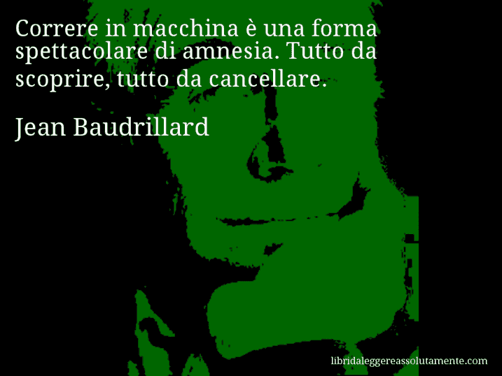 Aforisma di Jean Baudrillard : Correre in macchina è una forma spettacolare di amnesia. Tutto da scoprire, tutto da cancellare.