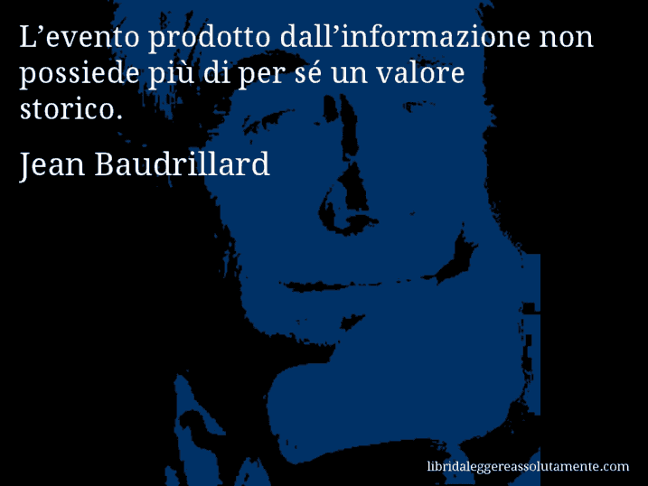 Aforisma di Jean Baudrillard : L’evento prodotto dall’informazione non possiede più di per sé un valore storico.