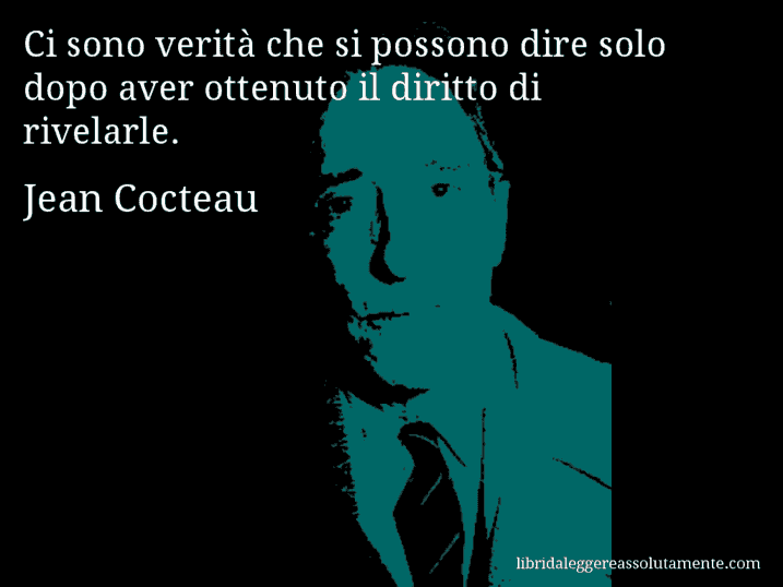 Aforisma di Jean Cocteau : Ci sono verità che si possono dire solo dopo aver ottenuto il diritto di rivelarle.