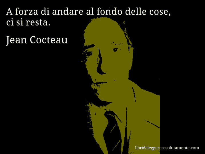 Aforisma di Jean Cocteau : A forza di andare al fondo delle cose, ci si resta.