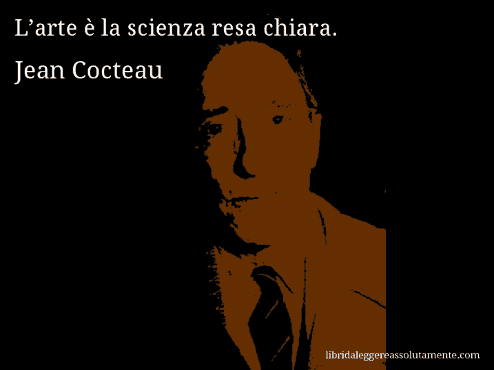 Aforisma di Jean Cocteau : L’arte è la scienza resa chiara.