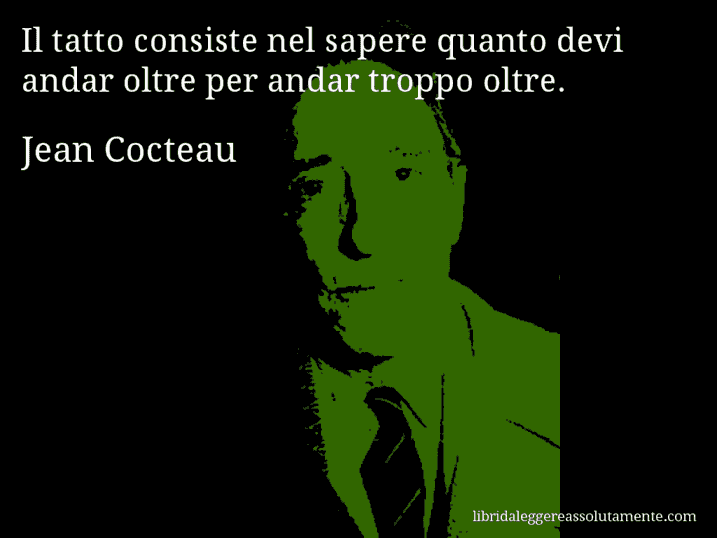 Aforisma di Jean Cocteau : Il tatto consiste nel sapere quanto devi andar oltre per andar troppo oltre.