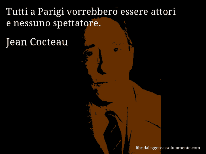 Aforisma di Jean Cocteau : Tutti a Parigi vorrebbero essere attori e nessuno spettatore.