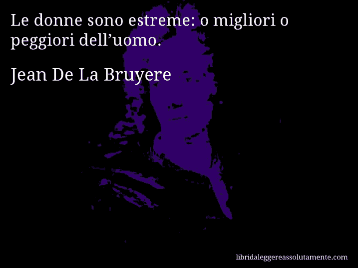 Aforisma di Jean De La Bruyere : Le donne sono estreme: o migliori o peggiori dell’uomo.