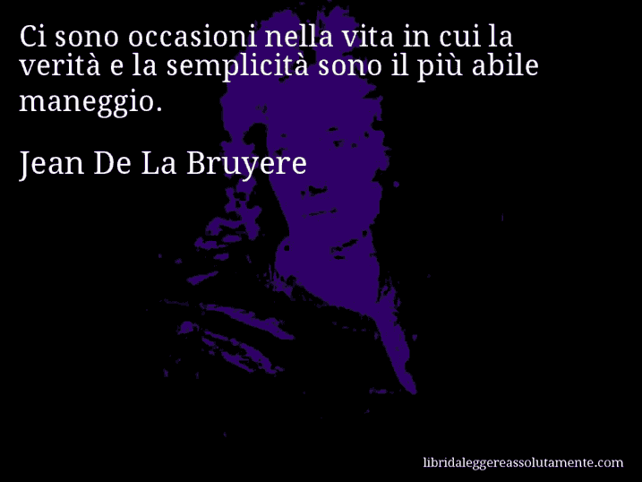 Aforisma di Jean De La Bruyere : Ci sono occasioni nella vita in cui la verità e la semplicità sono il più abile maneggio.