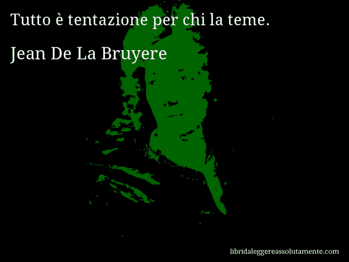 Aforisma di Jean De La Bruyere : Tutto è tentazione per chi la teme.