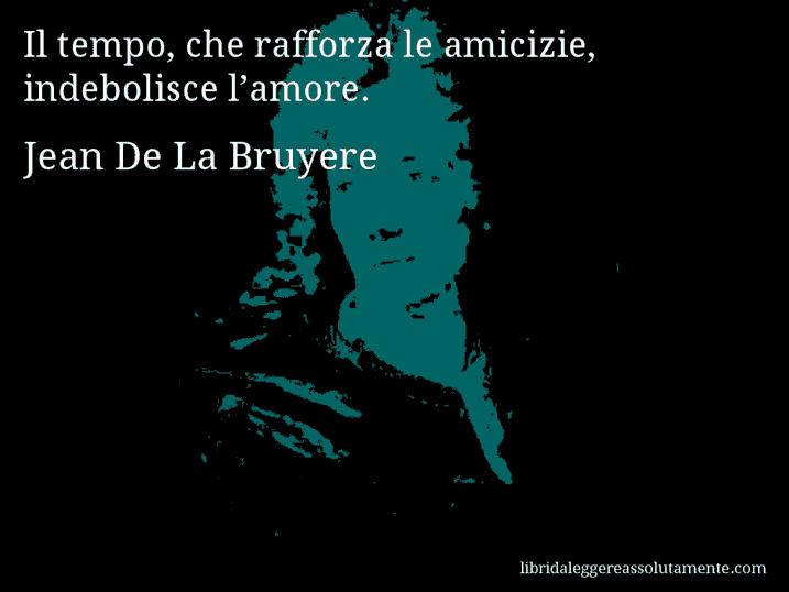 Aforisma di Jean De La Bruyere : Il tempo, che rafforza le amicizie, indebolisce l’amore.