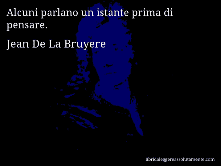 Aforisma di Jean De La Bruyere : Alcuni parlano un istante prima di pensare.