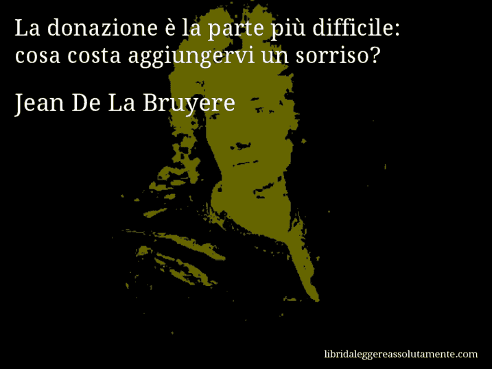 Aforisma di Jean De La Bruyere : La donazione è la parte più difficile: cosa costa aggiungervi un sorriso?