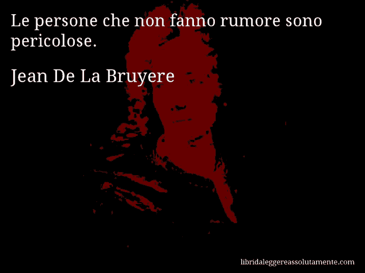 Aforisma di Jean De La Bruyere : Le persone che non fanno rumore sono pericolose.