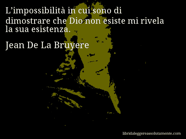 Aforisma di Jean De La Bruyere : L’impossibilità in cui sono di dimostrare che Dio non esiste mi rivela la sua esistenza.